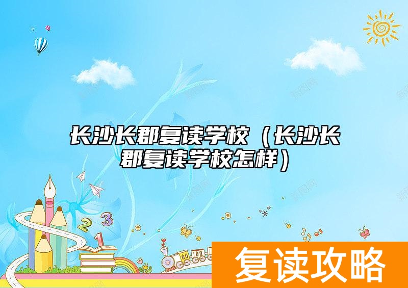 长沙长郡复读学校（长沙长郡复读学校怎样）