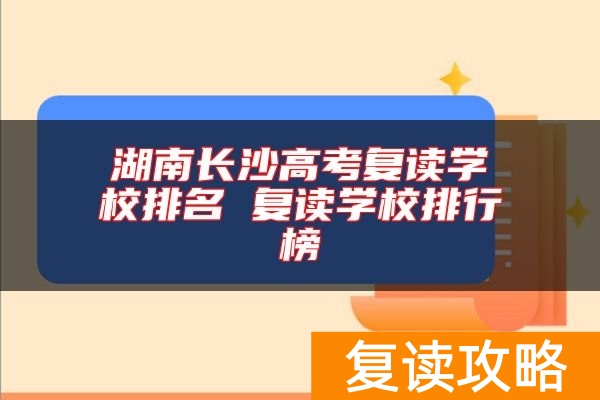湖南长沙高考复读学校排名 复读学校排行榜