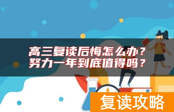 高三复读后悔怎么办？努力一年到底值得吗？