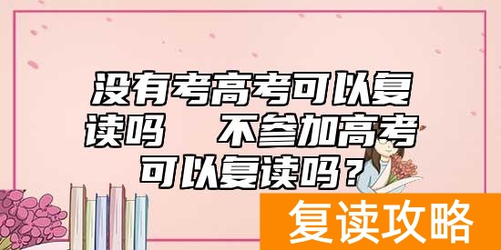 没有考高考可以复读吗  不参加高考可以复读吗？