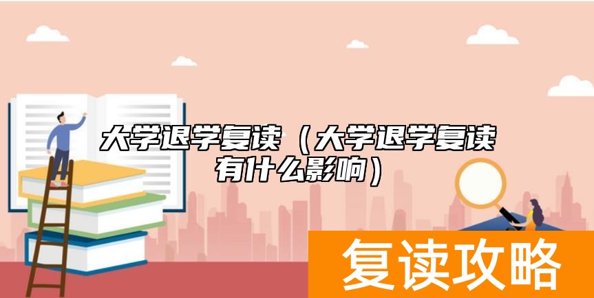 大学退学复读（大学退学复读有什么影响）