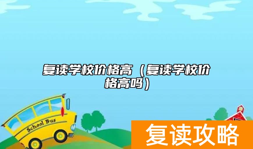 复读学校价格高(复读学校价格高吗)