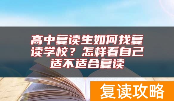 高中复读生如何找复读学校？怎样看自己适不适合复读