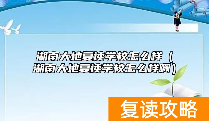 湖南大地复读学校怎么样（湖南大地复读学校怎么样啊）