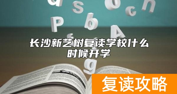 长沙新艺树复读学校什么时候开学