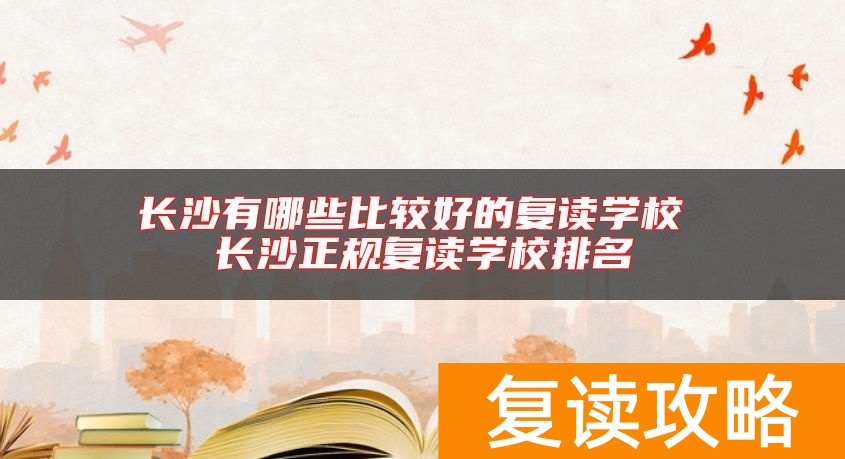 长沙有哪些比较好的复读学校 长沙正规复读学校排名
