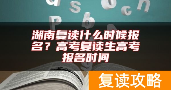 湖南复读什么时候报名？高考复读生高考报名时间