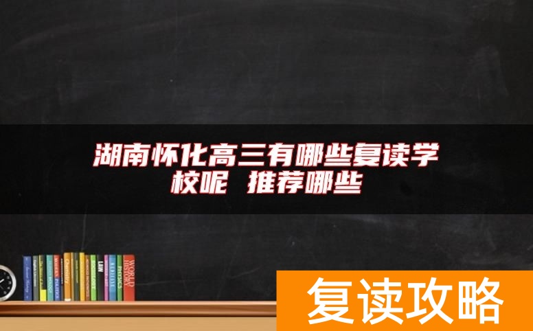 湖南怀化高三有哪些复读学校呢 推荐哪些