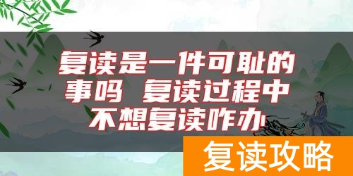 复读是一件可耻的事吗 复读过程中不想复读咋办