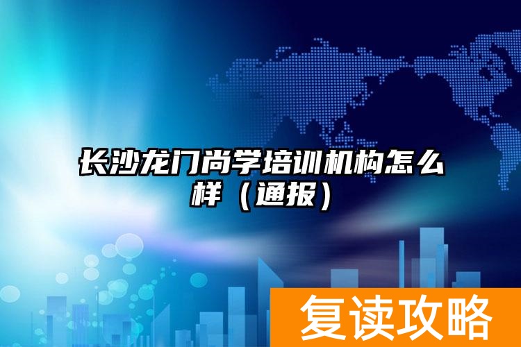 长沙龙门尚学培训机构怎么样（通报）