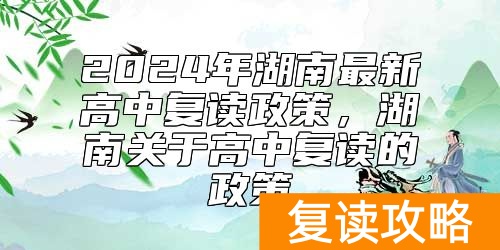 2024年湖南最新高中复读政策，湖南关于高中复读的政策