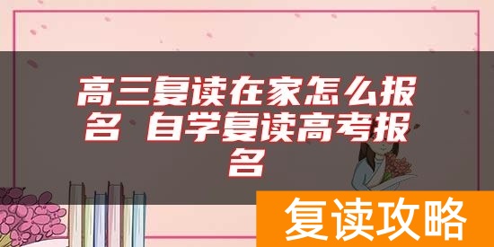 高三复读在家怎么报名 自学复读高考报名