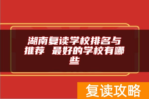湖南复读学校排名与推荐 最好的学校有哪些