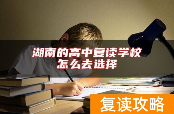 湖南的高中复读学校怎么去选择