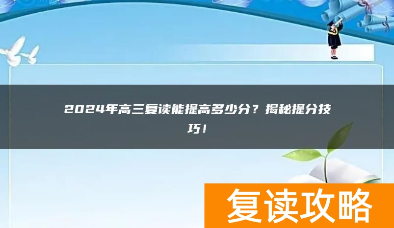 2024年高三复读能提高多少分？揭秘提分技巧！