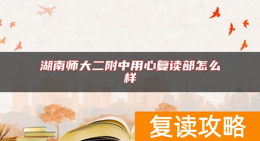 湖南师大二附中用心复读部怎么样