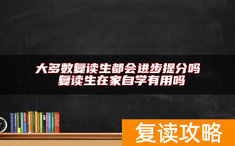 大多数复读生都会进步提分吗 复读生在家自学有用吗