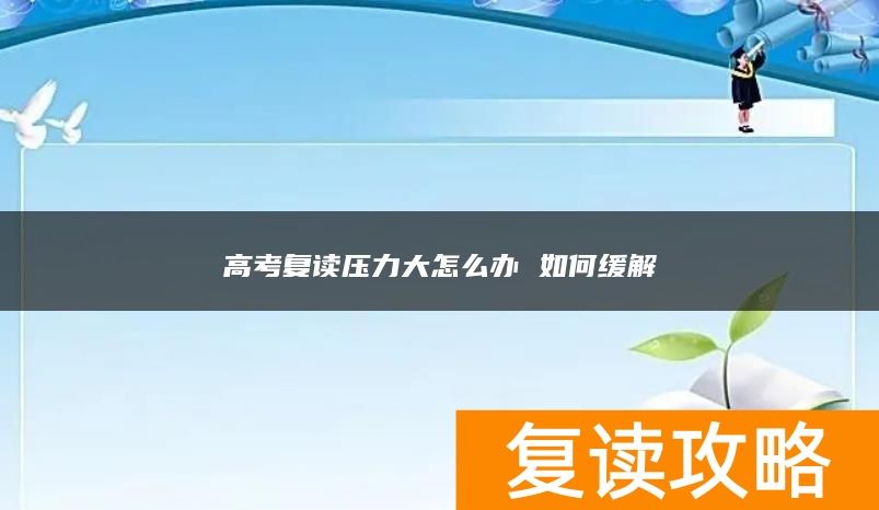 高考复读压力大怎么办 如何缓解