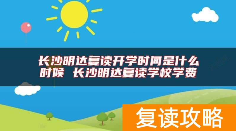长沙明达复读开学时间是什么时候 长沙明达复读学校学费