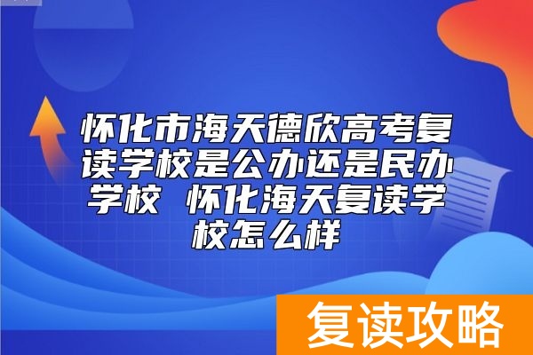 怀化市海天德欣高考复读学校是公办还是民办学校 怀化海天复读学校怎么样