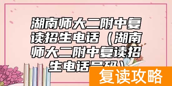湖南师大二附中复读招生电话(湖南师大二附中复读招生电话号码)