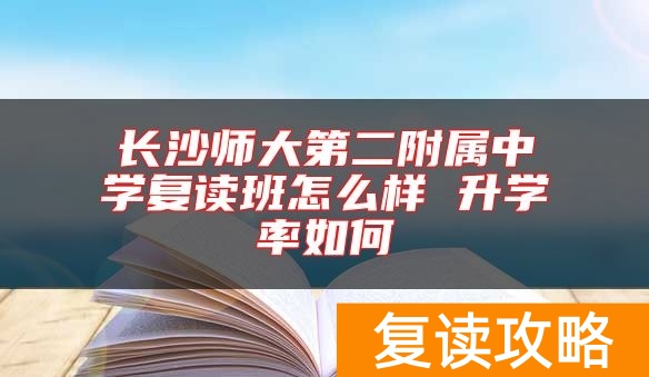 长沙师大第二附属中学复读班怎么样 升学率如何
