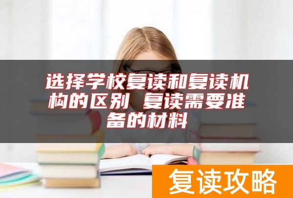 选择学校复读和复读机构的区别 复读需要准备的材料