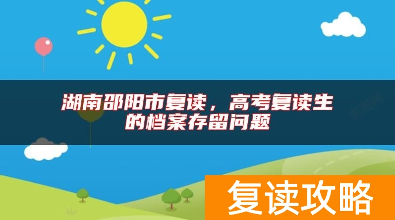 湖南邵阳市复读,高考复读生的档案存留问题