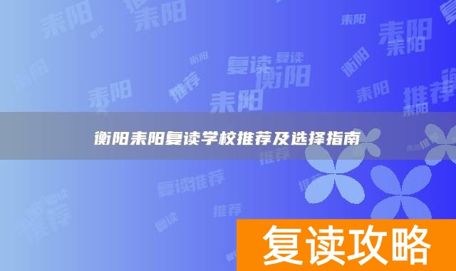 衡阳耒阳复读学校推荐及选择指南