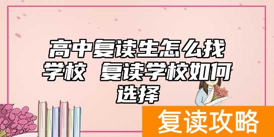 高中复读生怎么找学校 复读学校如何选择