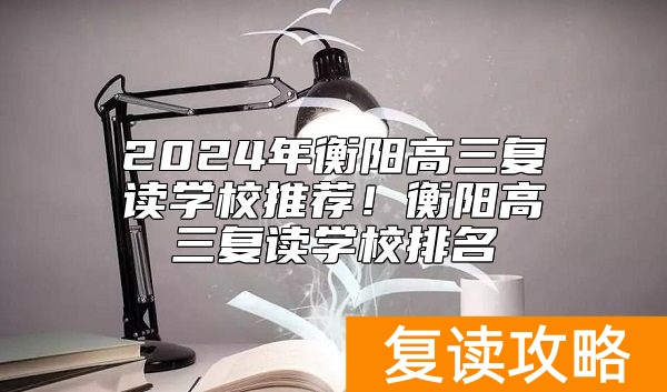 2024年衡阳高三复读学校推荐！衡阳高三复读学校排名