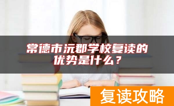 常德市沅郡学校复读的优势是什么？