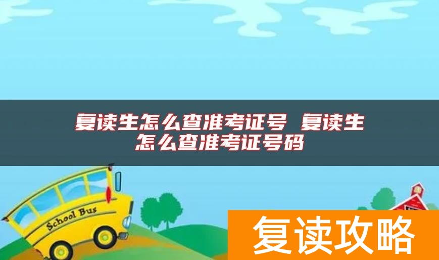 复读生怎么查准考证号 复读生怎么查准考证号码