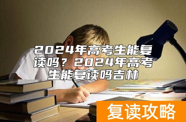 2024年高考生能复读吗？2024年高考生能复读吗吉林