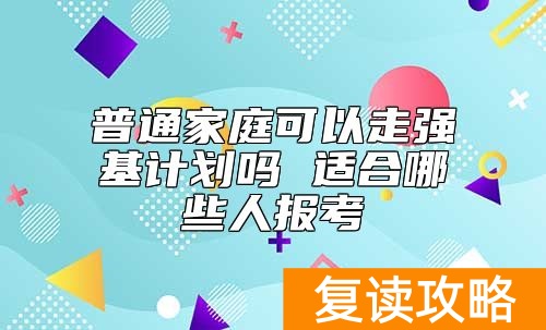 普通家庭可以走强基计划吗 适合哪些人报考
