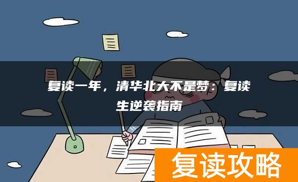 复读一年，清华北大不是梦：复读生逆袭指南