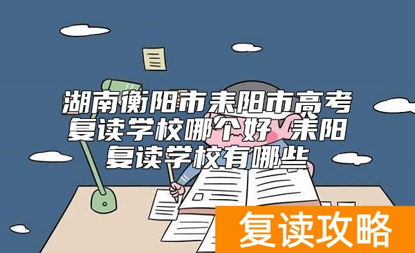 湖南衡阳市耒阳市高考复读学校哪个好 耒阳复读学校有哪些
