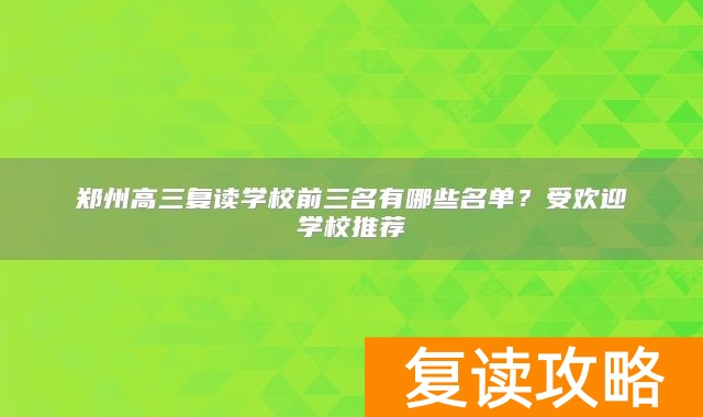 郑州高三复读学校前三名有哪些名单？受欢迎学校推荐
