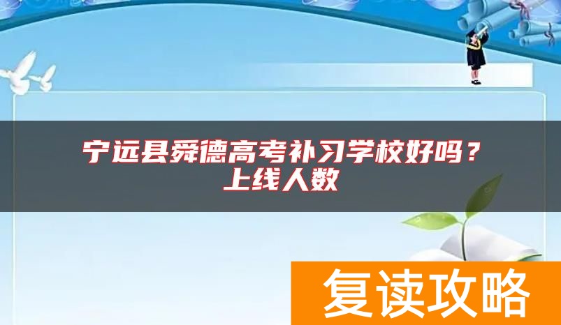 宁远县舜德高考补习学校好吗？上线人数
