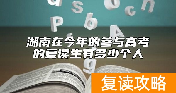 湖南在今年的参与高考的复读生有多少个人