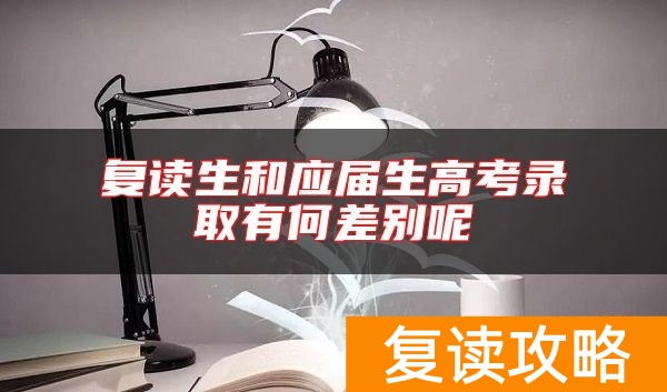 复读生和应届生高考录取有何差别呢