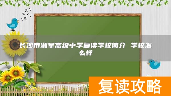 长沙市湘军高级中学复读学校简介 学校怎么样
