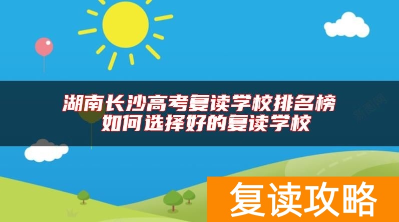 湖南长沙高考复读学校排名榜 如何选择好的复读学校