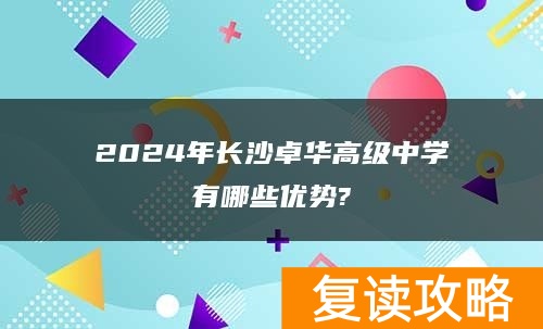 2024年长沙卓华高级中学有哪些优势?