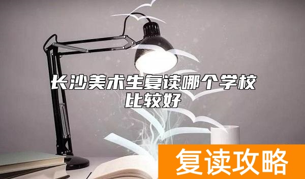 长沙美术生复读哪个学校比较好