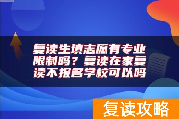 复读生填志愿有专业限制吗?复读在家复读不报名学校可以吗