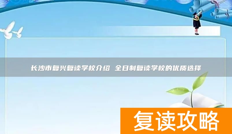长沙市复兴复读学校介绍 全日制复读学校的优质选择