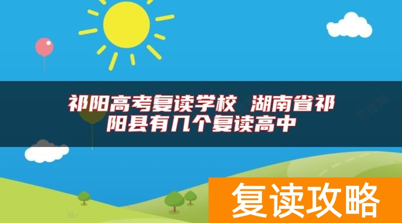 祁阳高考复读学校 湖南省祁阳县有几个复读高中