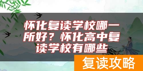 怀化复读学校哪一所好？怀化高中复读学校有哪些