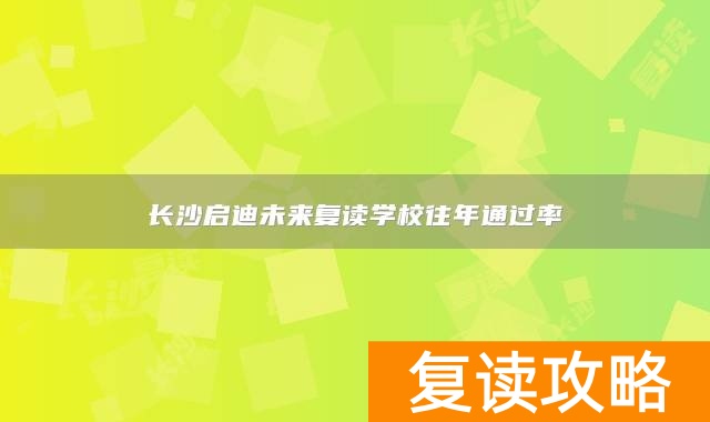 长沙启迪未来复读学校往年通过率